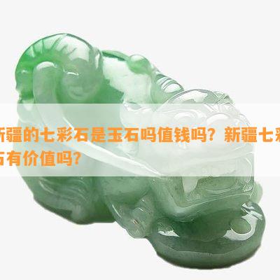 新疆的七彩石是玉石吗值钱吗？新疆七彩石有价值吗？