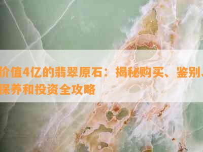 价值4亿的翡翠原石：揭秘购买、鉴别、保养和投资全攻略