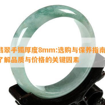 翡翠手镯厚度8mm:选购与保养指南，了解品质与价格的关键因素