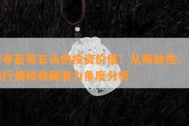 探寻蓝莓石头的投资价值：从稀缺性、市场行情和收藏潜力角度分析