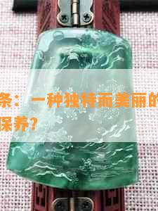 冰岛翡翠条：一种独特而美丽的宝石，如何挑选和保养？