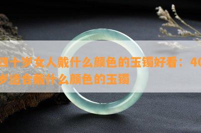 四十岁女人戴什么颜色的玉镯好看：40岁适合戴什么颜色的玉镯