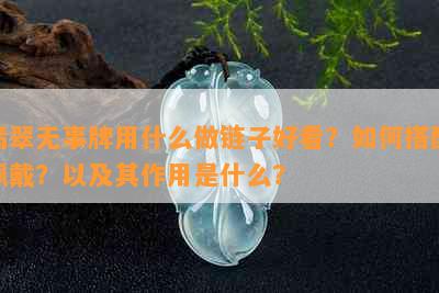 翡翠无事牌用什么做链子好看？如何搭配佩戴？以及其作用是什么？