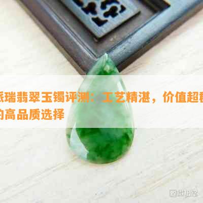 派瑞翡翠玉镯评测：工艺精湛，价值超群的高品质选择