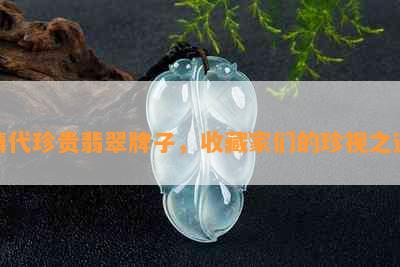 清代珍贵翡翠牌子，收藏家们的珍视之选