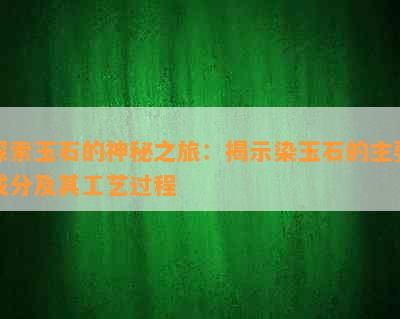 探索玉石的神秘之旅：揭示染玉石的主要成分及其工艺过程