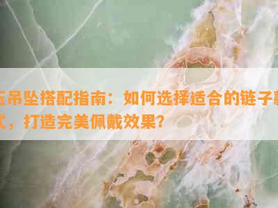 玉吊坠搭配指南：如何选择适合的链子款式，打造完美佩戴效果？