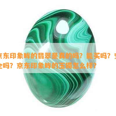 京东印象眸的翡翠是真的吗？能买吗？安全吗？京东印象眸的玉镯怎么样？