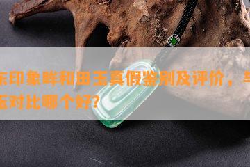 京东印象眸和田玉真假鉴别及评价，与凤禧玉对比哪个好？