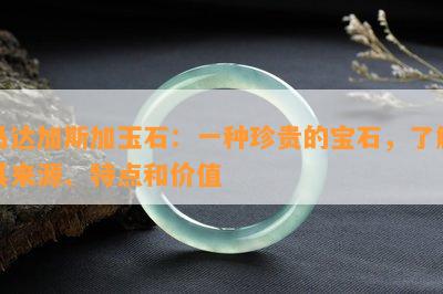 马达加斯加玉石：一种珍贵的宝石，了解其来源、特点和价值