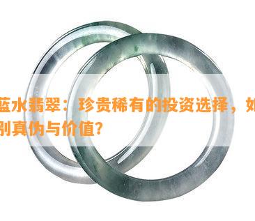 老蓝水翡翠：珍贵稀有的投资选择，如何鉴别真伪与价值？