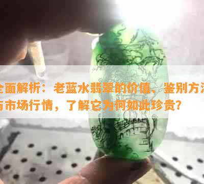 全面解析：老蓝水翡翠的价值、鉴别方法与市场行情，了解它为何如此珍贵？