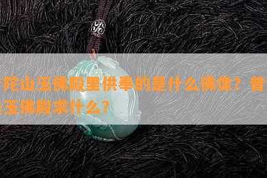 普陀山玉佛殿里供奉的是什么佛像？普陀山玉佛殿求什么？