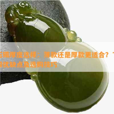 玉镯厚度选择：薄款还是厚款更适合？了解优缺点及选购技巧