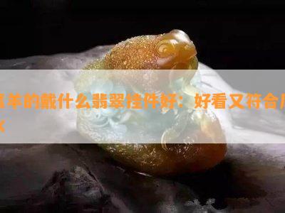 属羊的戴什么翡翠挂件好：好看又符合风水