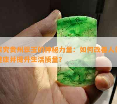 探究贵州翠玉的神秘力量：如何改善人体健康并提升生活质量？