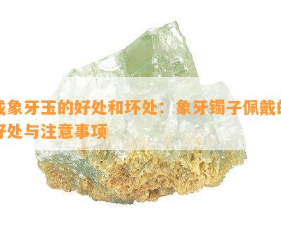 戴象牙玉的好处和坏处：象牙镯子佩戴的好处与注意事项