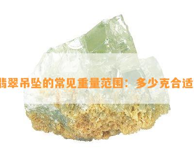 翡翠吊坠的常见重量范围：多少克合适？