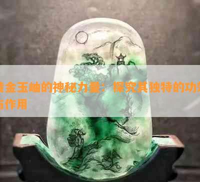 黄金玉岫的神秘力量：探究其独特的功效与作用