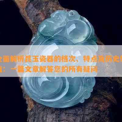 全面解析昆玉瓷器的档次、特点及历史价值：一篇文章解答您的所有疑问