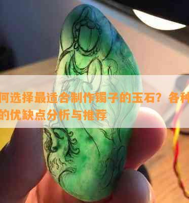 如何选择最适合制作镯子的玉石？各种玉料的优缺点分析与推荐