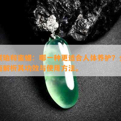 琥珀和蜜蜡：哪一种更适合人体养护？全面解析其功效与使用方法。