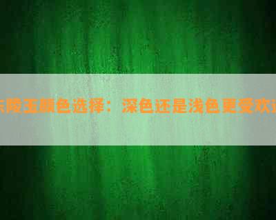 东陵玉颜色选择：深色还是浅色更受欢迎？