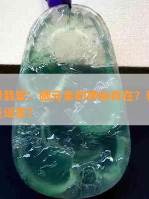 帝王绿翡翠：硒元素的神秘存在？科学解析还是谣言？