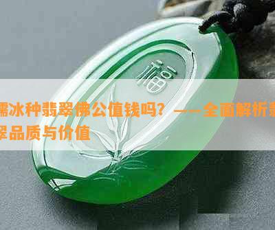 糯冰种翡翠佛公值钱吗？——全面解析翡翠品质与价值