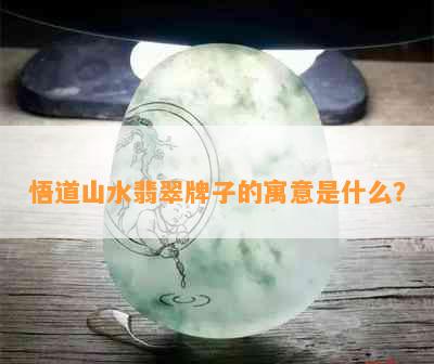 悟道山水翡翠牌子的寓意是什么？