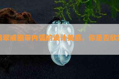 翡翠戒圈带内弧的设计美感，你是否欣赏？