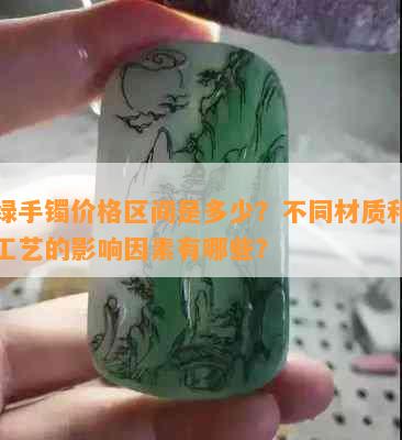 满绿手镯价格区间是多少？不同材质和制作工艺的影响因素有哪些？