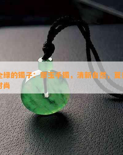 全绿的镯子：翠玉手镯，清新自然，夏日时尚