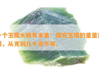 一个玉镯大概有多重：探究玉镯的重量范围，从克到几十克不等。