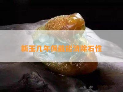 新玉几年佩戴能消除石性