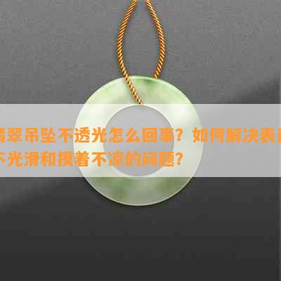 翡翠吊坠不透光怎么回事？如何解决表面不光滑和摸着不凉的问题？