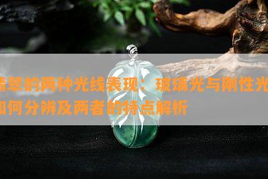 翡翠的两种光线表现：玻璃光与刚性光，如何分辨及两者的特点解析