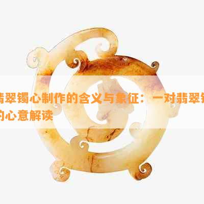 翡翠镯心制作的含义与象征：一对翡翠镯的心意解读