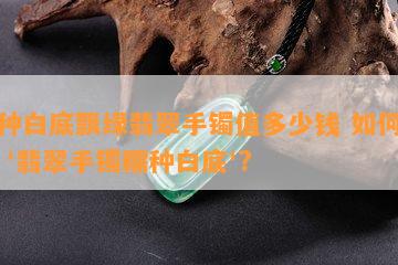 糯种白底飘绿翡翠手镯值多少钱 如何评价 '翡翠手镯糯种白底'?