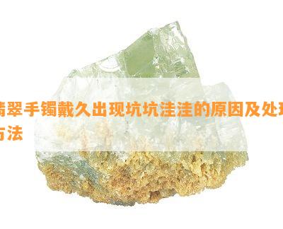 翡翠手镯戴久出现坑坑洼洼的原因及处理方法