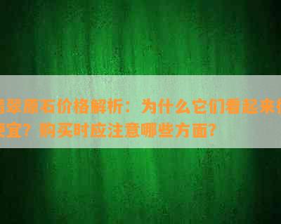 翡翠原石价格解析：为什么它们看起来很便宜？购买时应注意哪些方面？