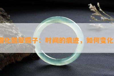 糯化翡翠镯子：时间的痕迹，如何变化？