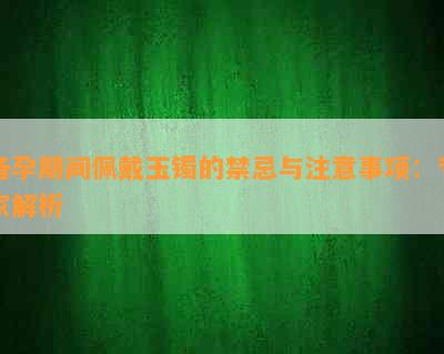 备孕期间佩戴玉镯的禁忌与注意事项：专家解析