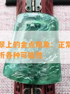 龙石种翡翠上的金点现象：正常还是品质问题？解析各种可能性