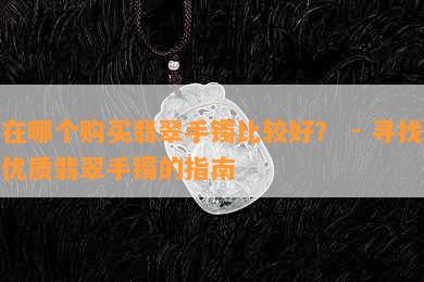 在哪个购买翡翠手镯比较好？ - 寻找优质翡翠手镯的指南