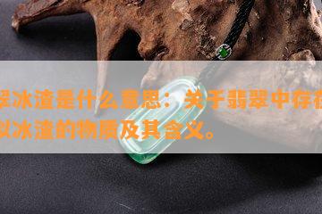 翡翠冰渣是什么意思：关于翡翠中存在的类似冰渣的物质及其含义。