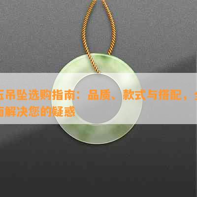 玉吊坠选购指南：品质、款式与搭配，全面解决您的疑惑