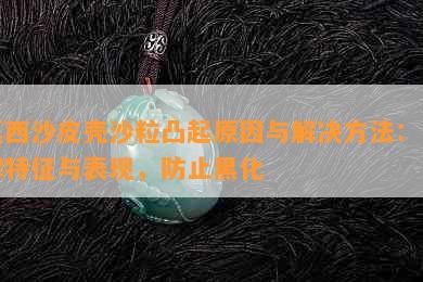 莫西沙皮壳沙粒凸起原因与解决方法：了解特征与表现，防止黑化