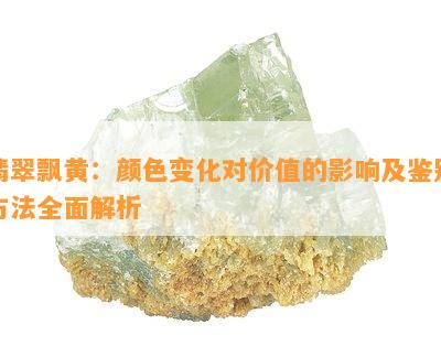 翡翠飘黄：颜色变化对价值的影响及鉴别方法全面解析