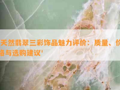 '天然翡翠三彩饰品魅力评价：质量、价格与选购建议'